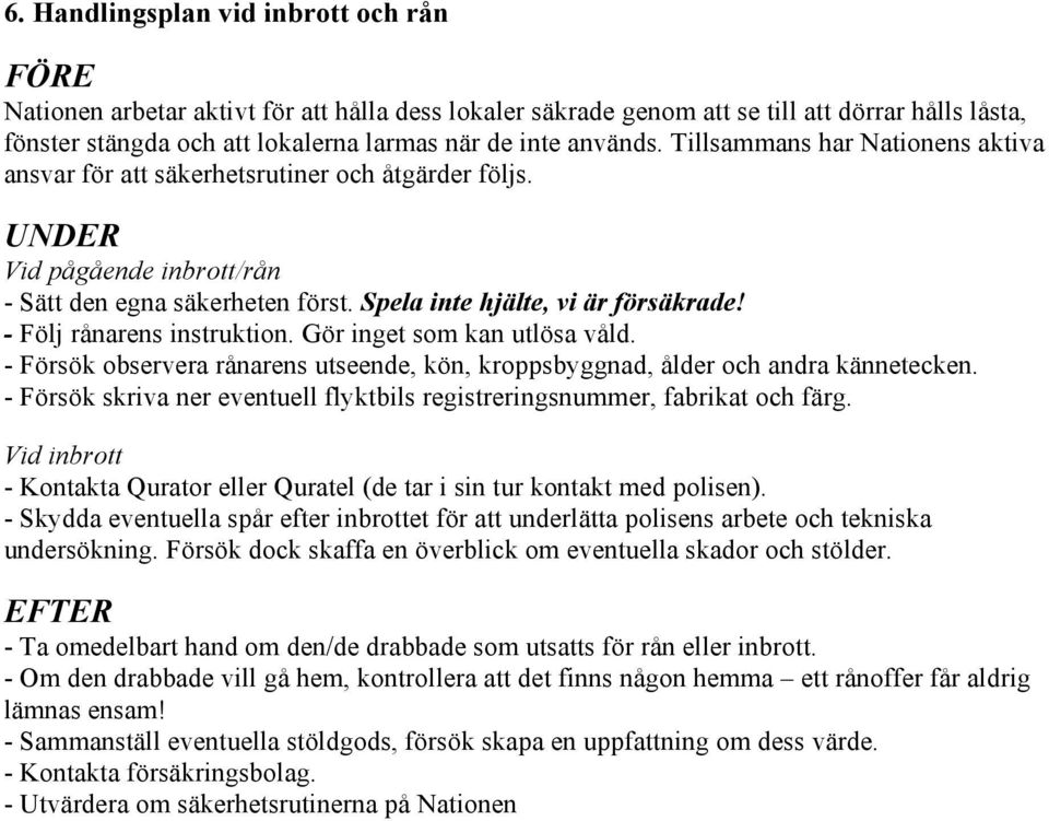 - Följ rånarens instruktion. Gör inget som kan utlösa våld. - Försök observera rånarens utseende, kön, kroppsbyggnad, ålder och andra kännetecken.