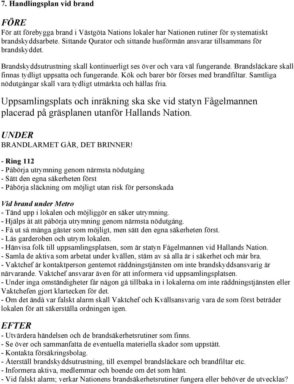 Brandsläckare skall finnas tydligt uppsatta och fungerande. Kök och barer bör förses med brandfiltar. Samtliga nödutgångar skall vara tydligt utmärkta och hållas fria.