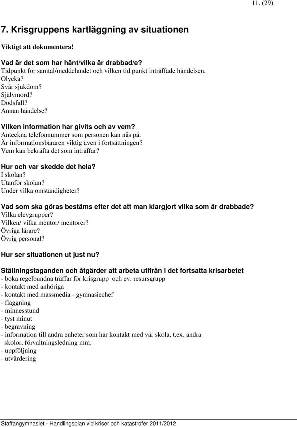 Är informationsbäraren viktig även i fortsättningen? Vem kan bekräfta det som inträffar? Hur och var skedde det hela? I skolan? Utanför skolan? Under vilka omständigheter?