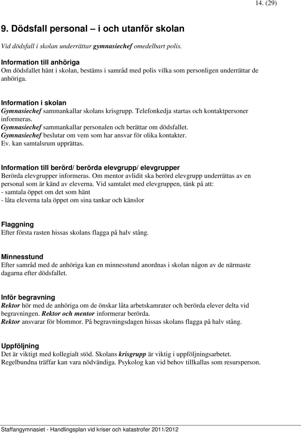 Telefonkedja startas och kontaktpersoner informeras. Gymnasiechef sammankallar personalen och berättar om dödsfallet. Gymnasiechef beslutar om vem som har ansvar för olika kontakter. Ev.