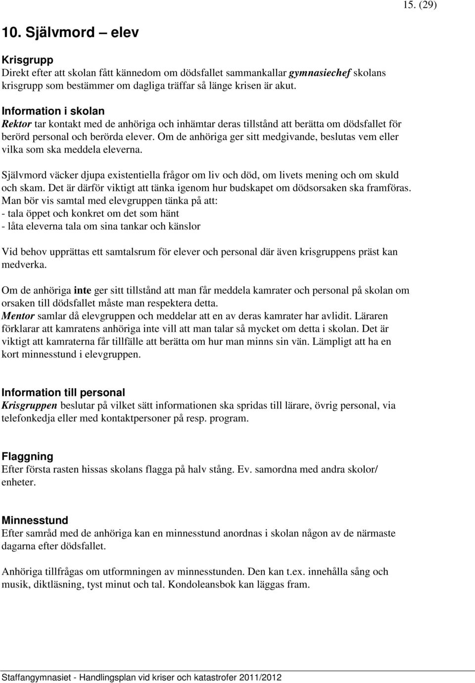 Om de anhöriga ger sitt medgivande, beslutas vem eller vilka som ska meddela eleverna. Självmord väcker djupa existentiella frågor om liv och död, om livets mening och om skuld och skam.