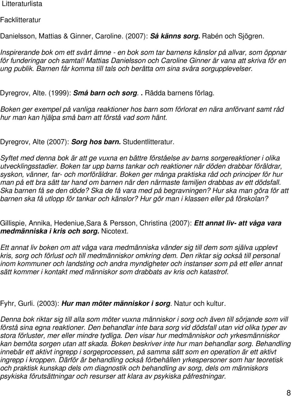 Barnen får komma till tals och berätta om sina svåra sorgupplevelser. Dyregrov, Alte. (1999): Små barn och sorg.. Rädda barnens förlag.