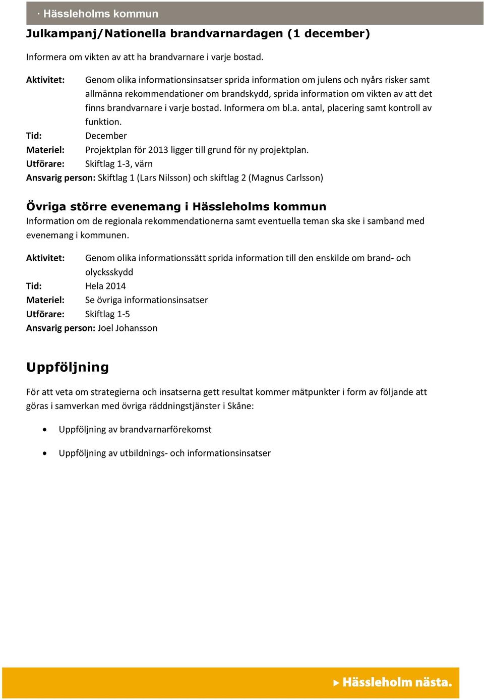 varje bostad. Informera om bl.a. antal, placering samt kontroll av funktion. Tid: December Materiel: Projektplan för 2013 ligger till grund för ny projektplan.