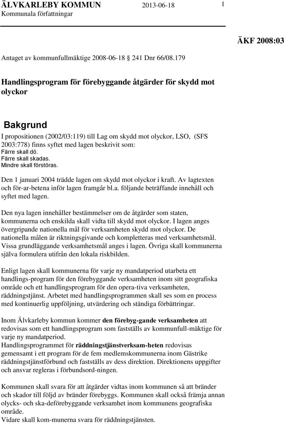 Färre skall dö. Färre skall skadas. Mindre skall förstöras. Den 1 januari 2004 trädde lagen om skydd mot olyckor i kraft. Av lagtexten och för-ar-betena inför lagen framgår bl.a. följande beträffande innehåll och syftet med lagen.