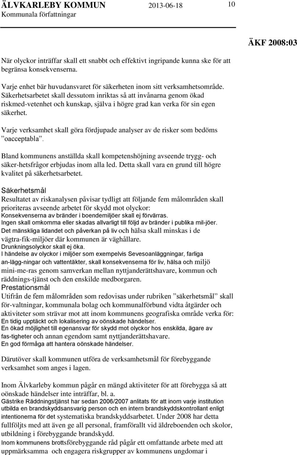 Varje verksamhet skall göra fördjupade analyser av de risker som bedöms oacceptabla. Bland kommunens anställda skall kompetenshöjning avseende trygg- och säker-hetsfrågor erbjudas inom alla led.