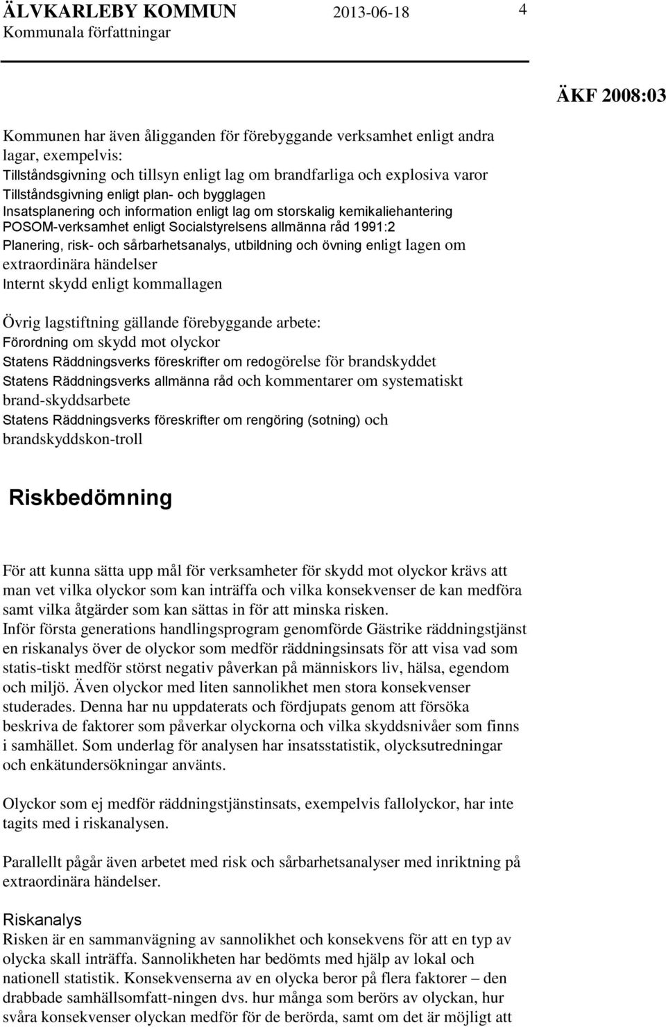 utbildning och övning enligt lagen om extraordinära händelser Internt skydd enligt kommallagen Övrig lagstiftning gällande förebyggande arbete: Förordning om skydd mot olyckor Statens Räddningsverks