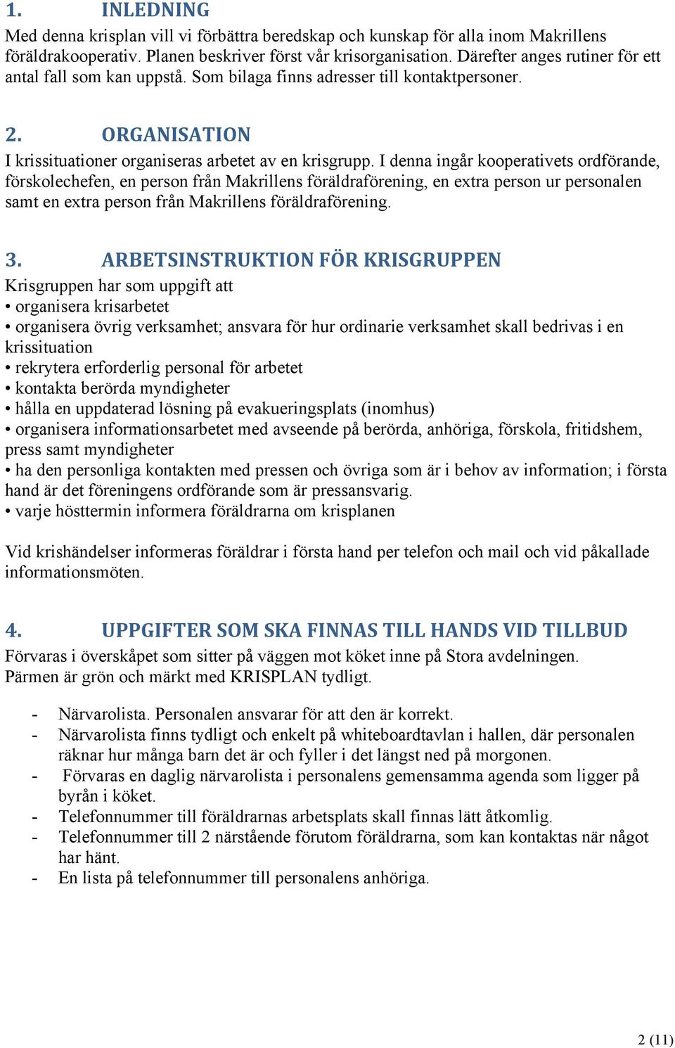 I denna ingår kooperativets ordförande, förskolechefen, en person från Makrillens föräldraförening, en extra person ur personalen samt en extra person från Makrillens föräldraförening. 3.