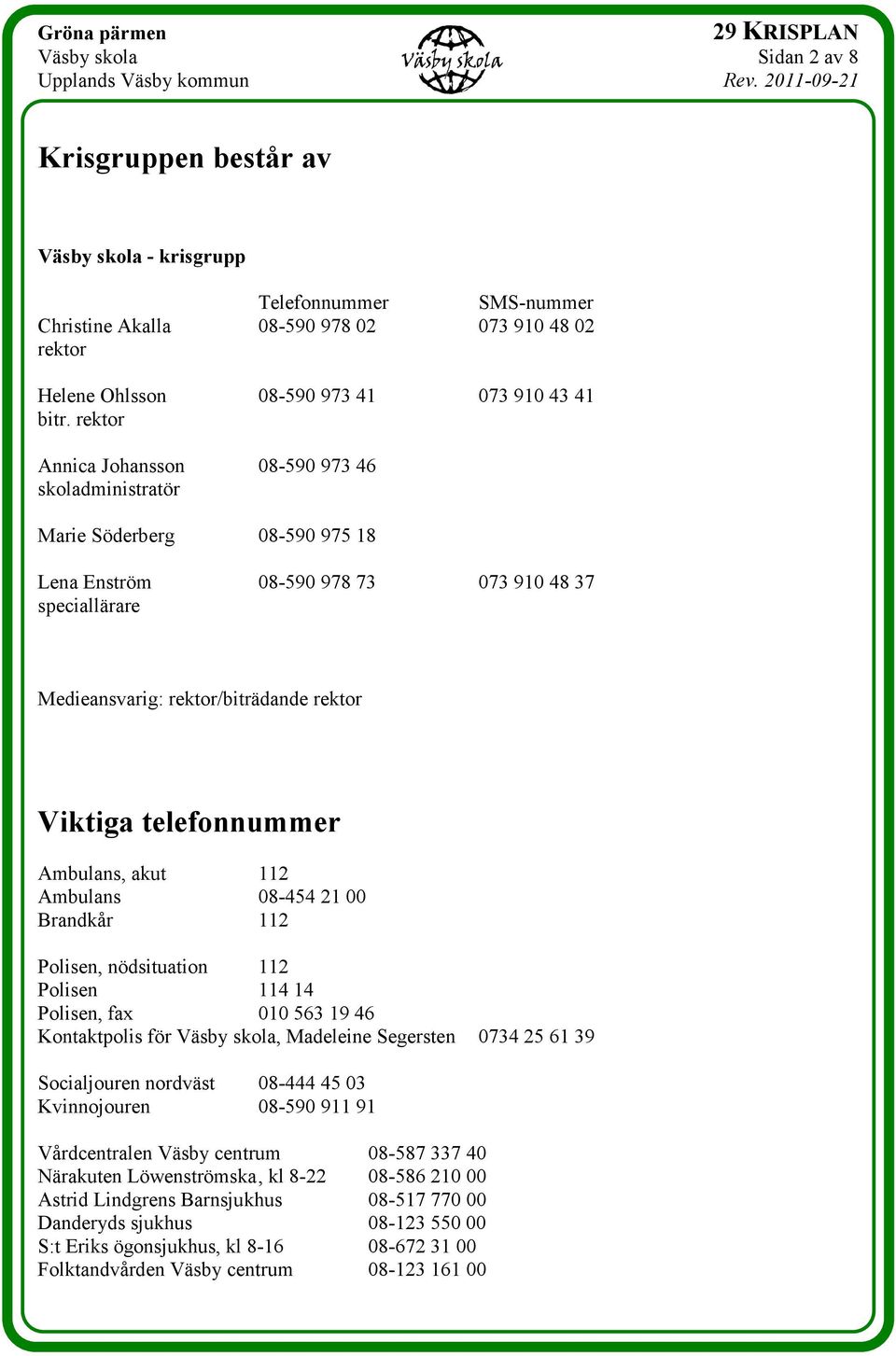 telefonnummer Ambulans, akut 112 Ambulans 08-454 21 00 Brandkår 112 Polisen, nödsituation 112 Polisen 114 14 Polisen, fax 010 563 19 46 Kontaktpolis för Väsby skola, Madeleine Segersten 0734 25 61 39