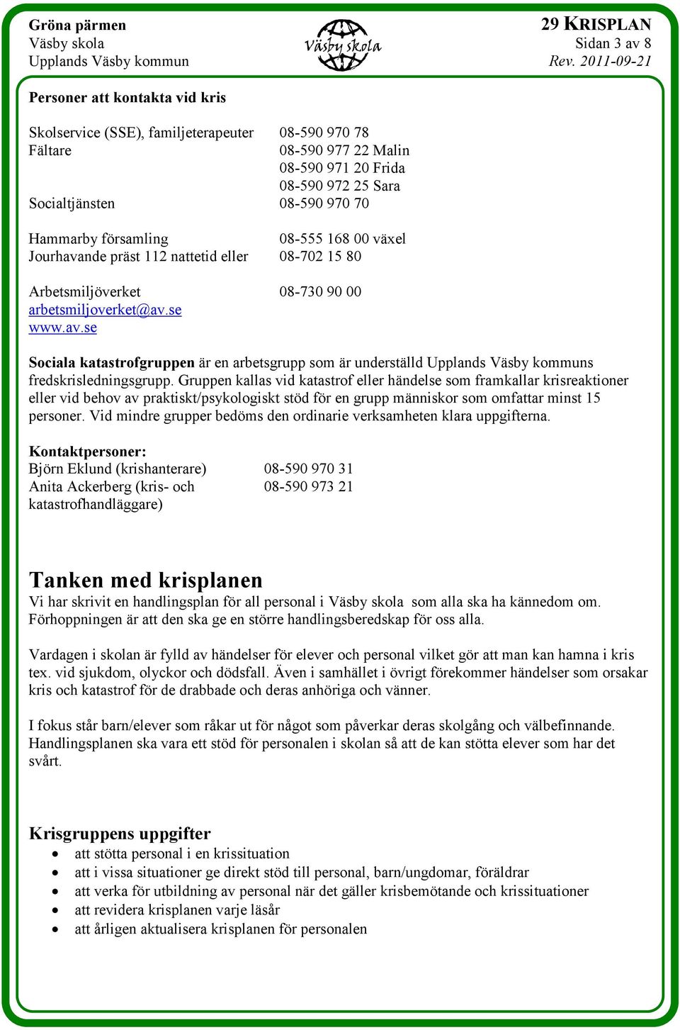 Gruppen kallas vid katastrof eller händelse som framkallar krisreaktioner eller vid behov av praktiskt/psykologiskt stöd för en grupp människor som omfattar minst 15 personer.