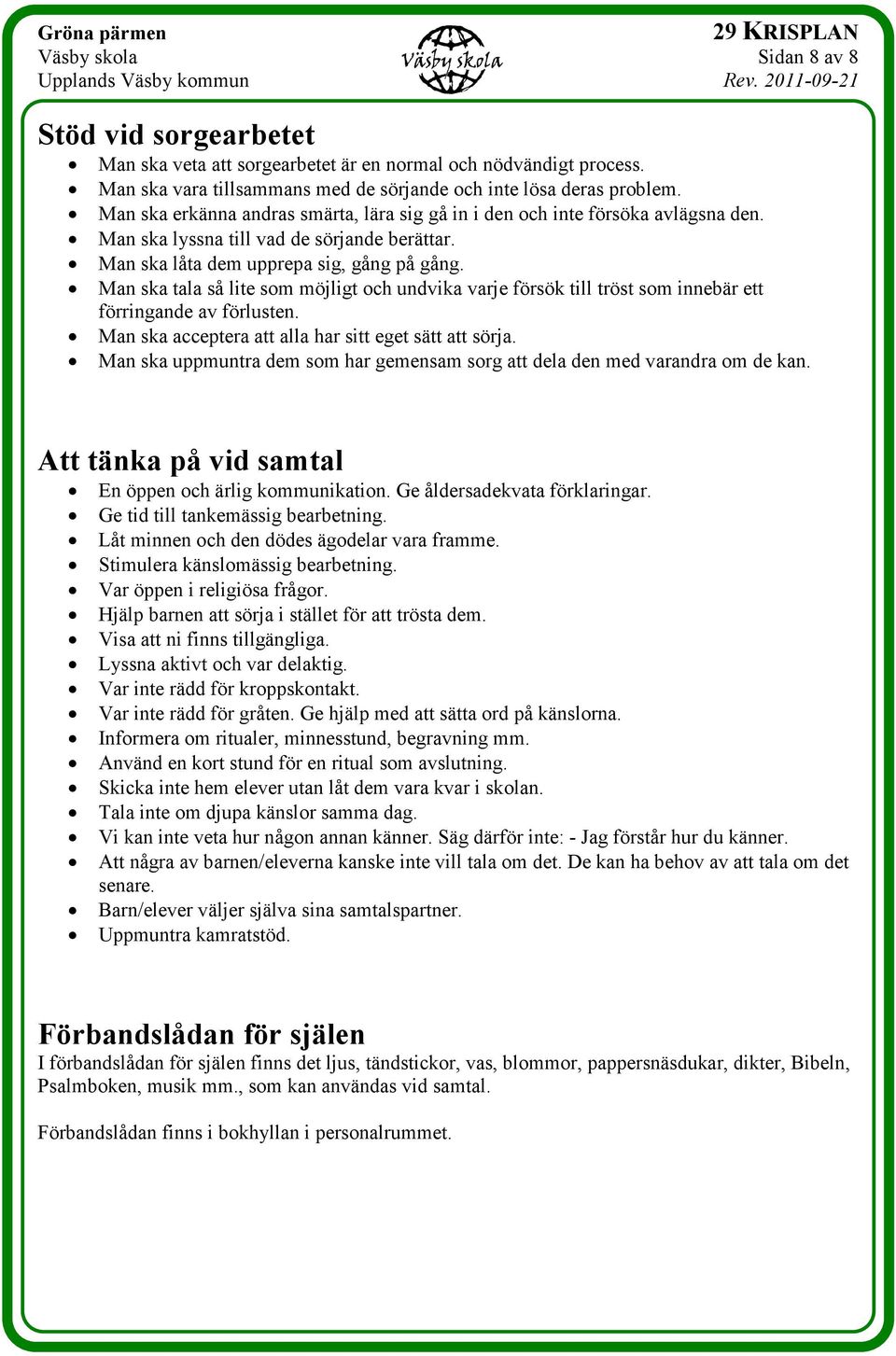Man ska tala så lite som möjligt och undvika varje försök till tröst som innebär ett förringande av förlusten. Man ska acceptera att alla har sitt eget sätt att sörja.