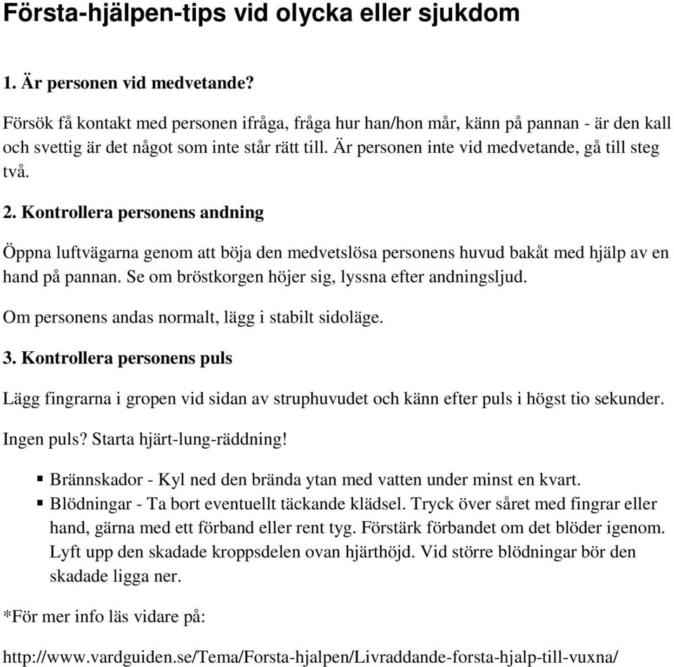 Kontrollera personens andning Öppna luftvägarna genom att böja den medvetslösa personens huvud bakåt med hjälp av en hand på pannan. Se om bröstkorgen höjer sig, lyssna efter andningsljud.