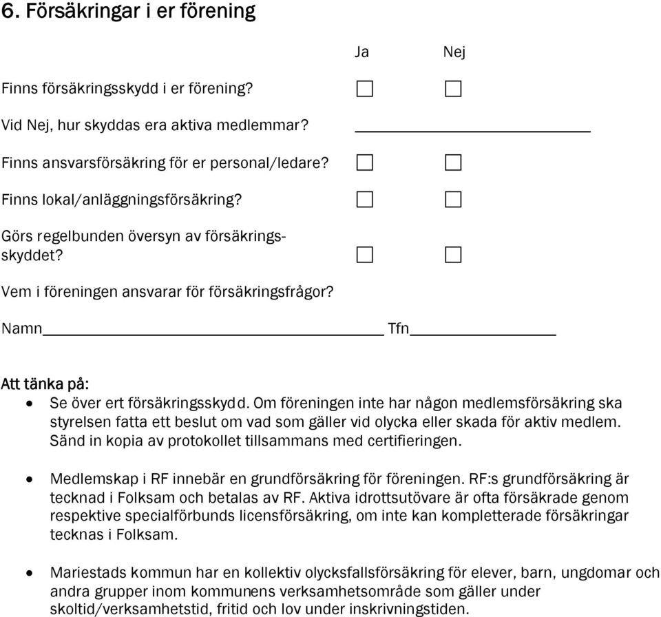 Om föreningen inte har någon medlemsförsäkring ska styrelsen fatta ett beslut om vad som gäller vid olycka eller skada för aktiv medlem. Sänd in kopia av protokollet tillsammans med certifieringen.