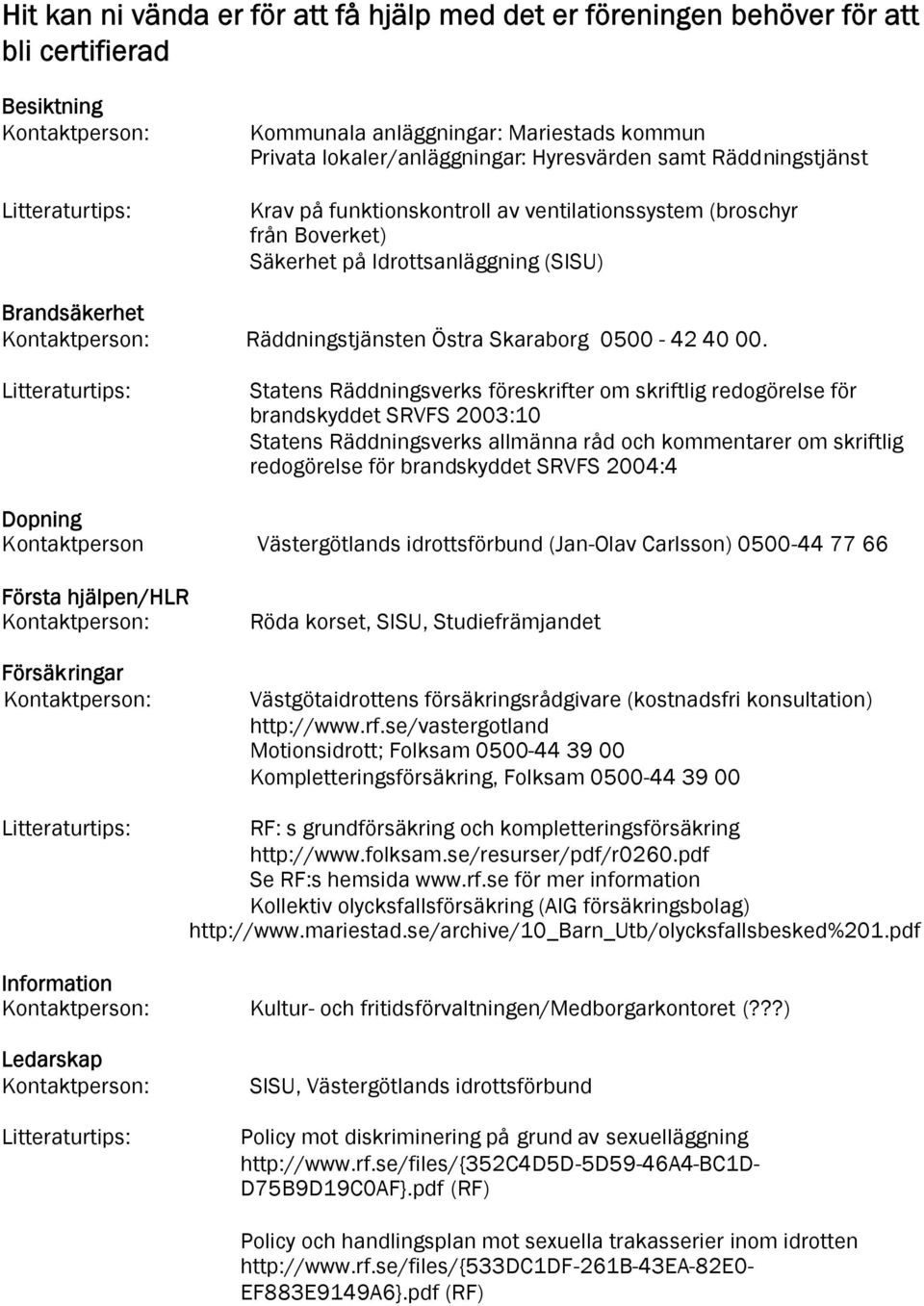 Räddningstjänsten Östra Skaraborg 0500-42 40 00.