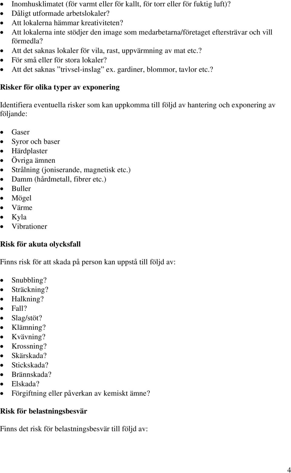 Att det saknas trivsel-inslag ex. gardiner, blommor, tavlor etc.