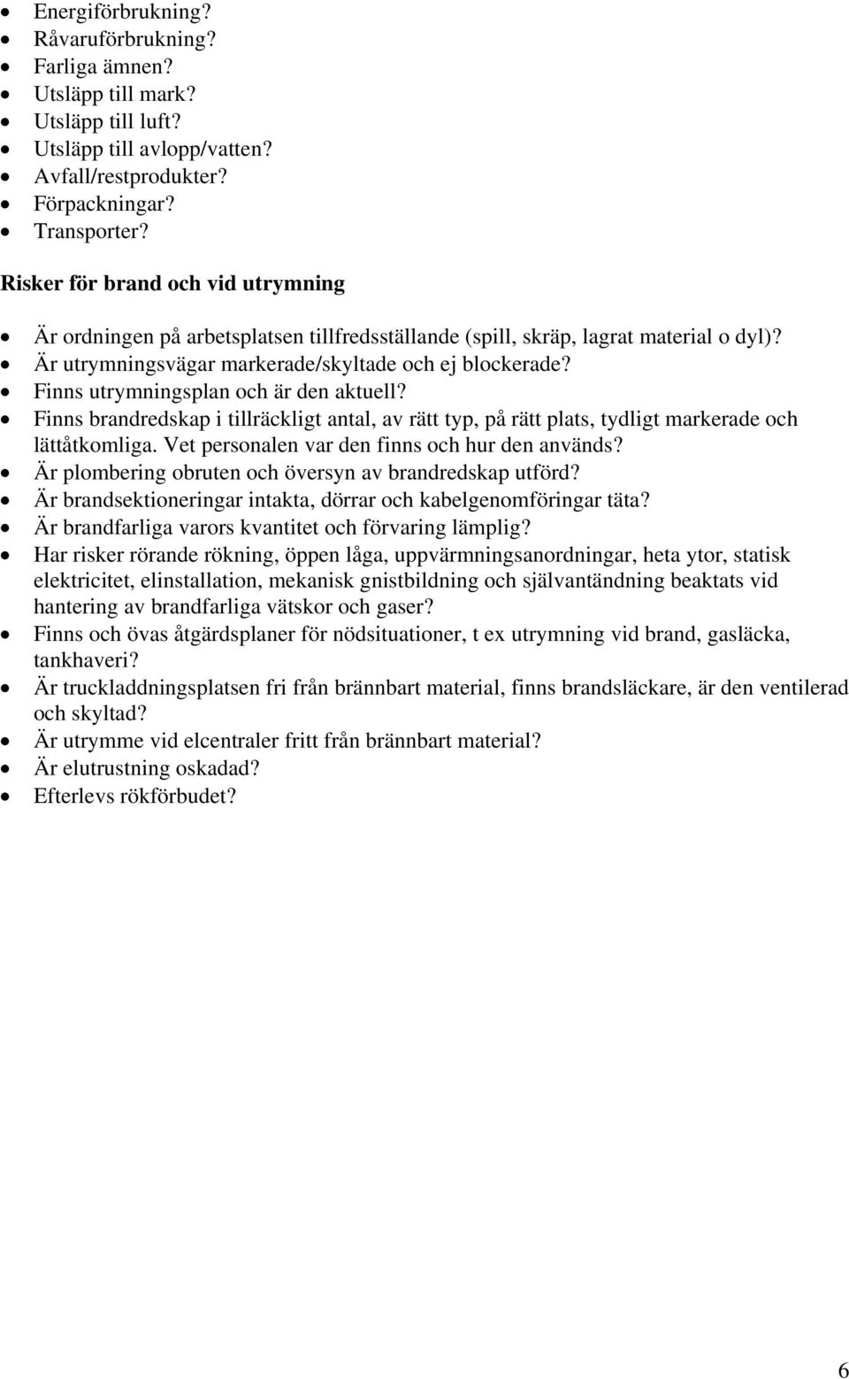 Finns utrymningsplan och är den aktuell? Finns brandredskap i tillräckligt antal, av rätt typ, på rätt plats, tydligt markerade och lättåtkomliga. Vet personalen var den finns och hur den används?