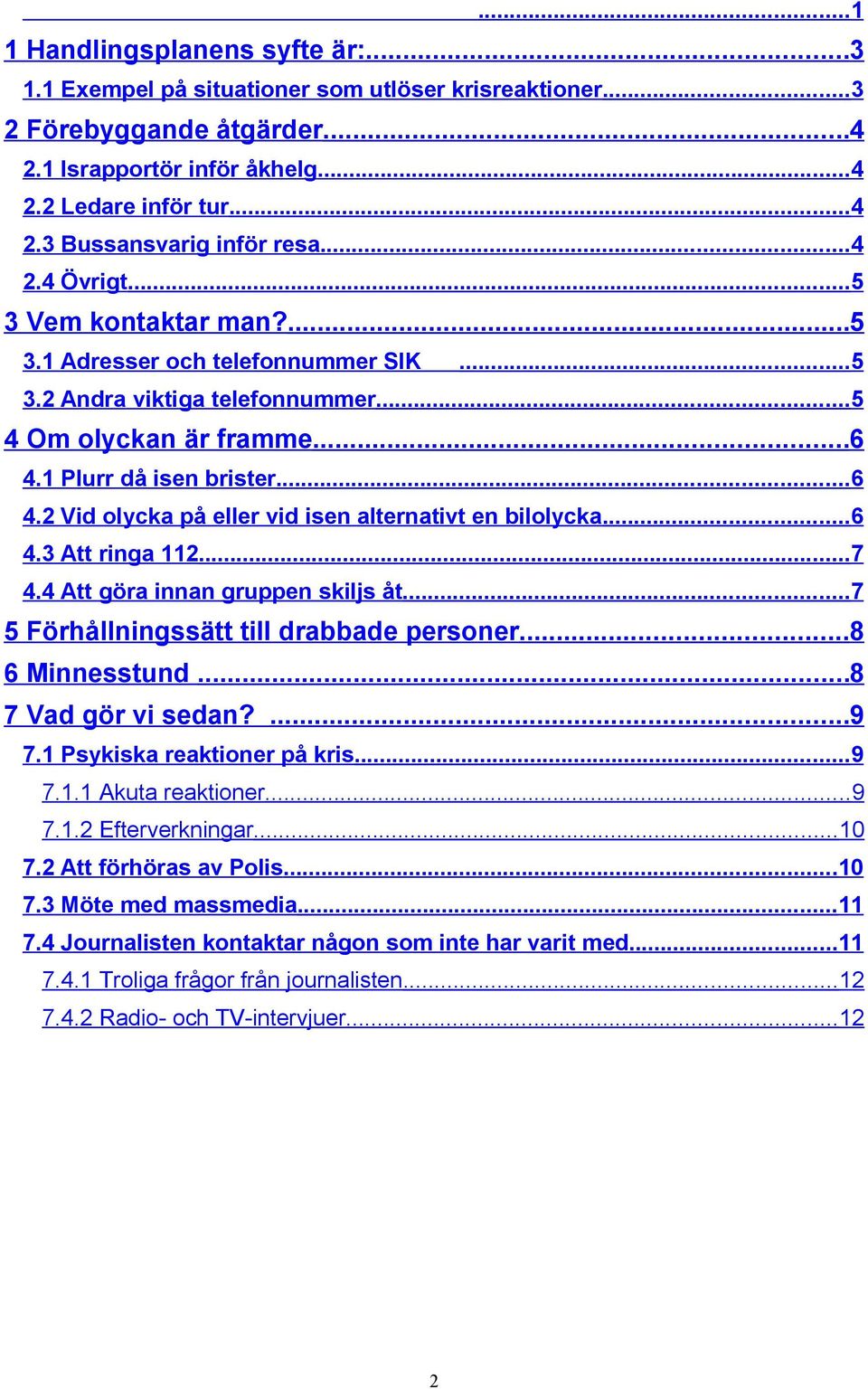 1 Plurr då isen brister...6 4.2 Vid olycka på eller vid isen alternativt en bilolycka...6 4.3 Att ringa 112...7 4.4 Att göra innan gruppen skiljs åt...7 5 Förhållningssätt till drabbade personer.