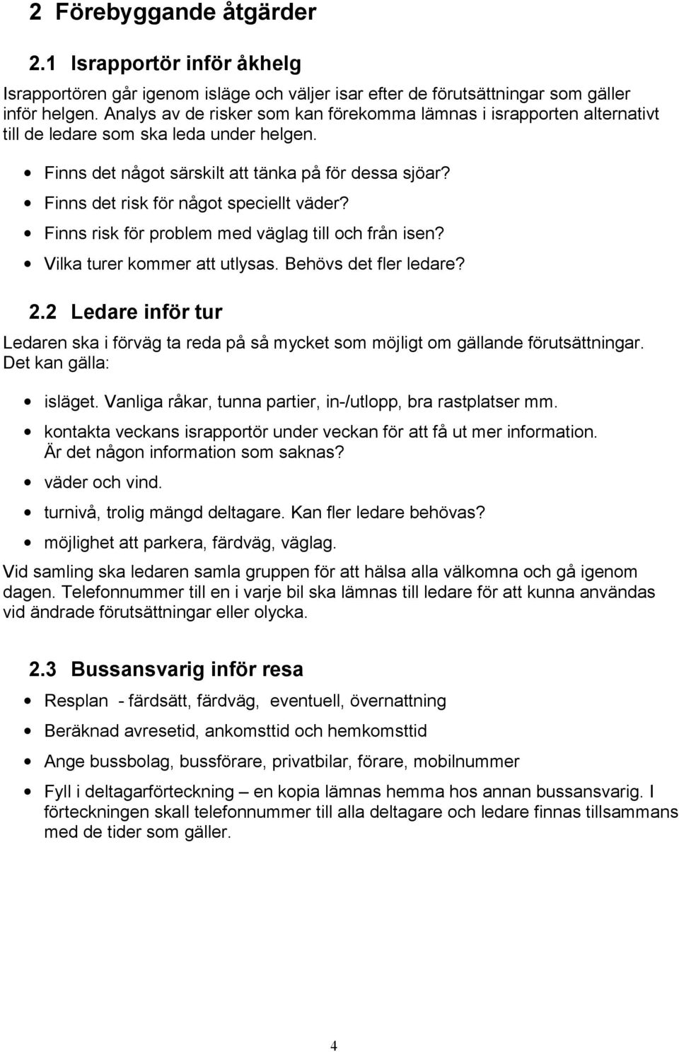 Finns det risk för något speciellt väder? Finns risk för problem med väglag till och från isen? Vilka turer kommer att utlysas. Behövs det fler ledare? 2.