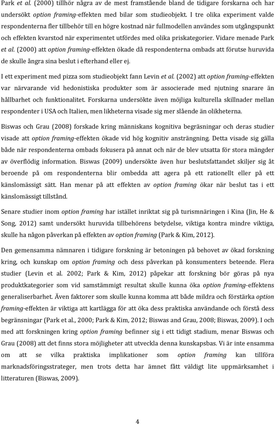 Vidare menade Park et al. (2000) att option framing-effekten ökade då respondenterna ombads att förutse huruvida de skulle ångra sina beslut i efterhand eller ej.