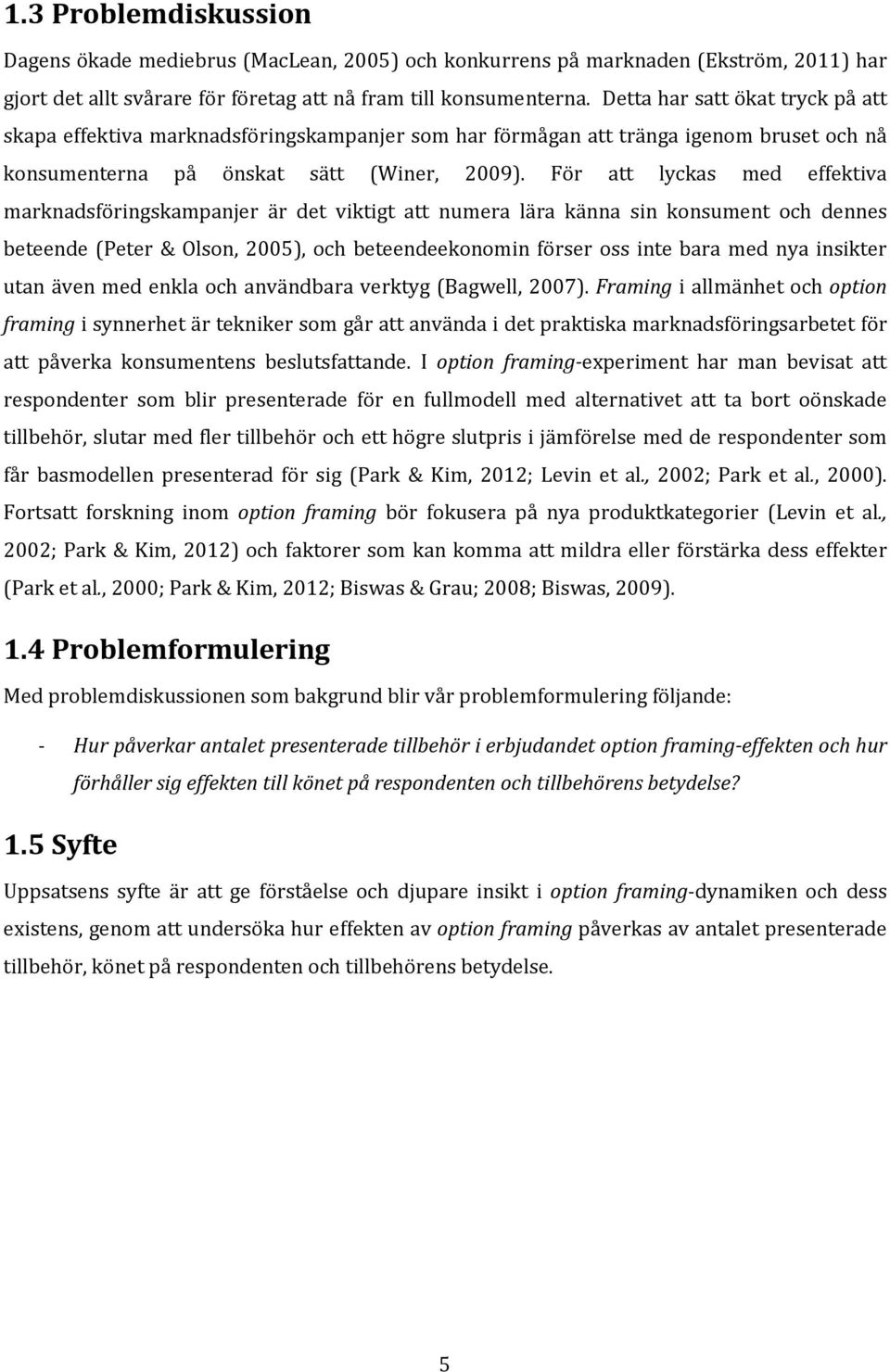 För att lyckas med effektiva marknadsföringskampanjer är det viktigt att numera lära känna sin konsument och dennes beteende (Peter & Olson, 2005), och beteendeekonomin förser oss inte bara med nya