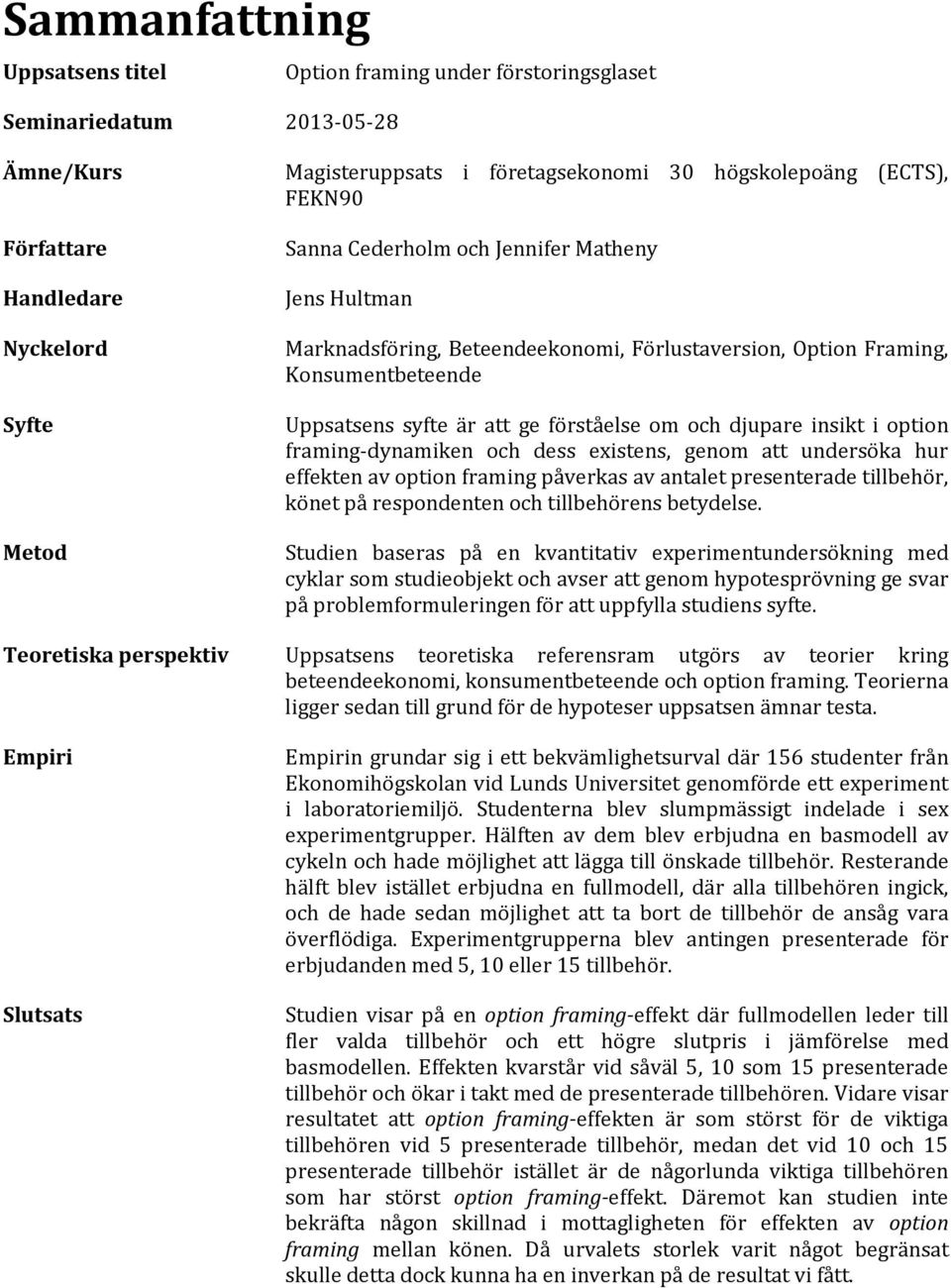och djupare insikt i option framing-dynamiken och dess existens, genom att undersöka hur effekten av option framing påverkas av antalet presenterade tillbehör, könet på respondenten och tillbehörens