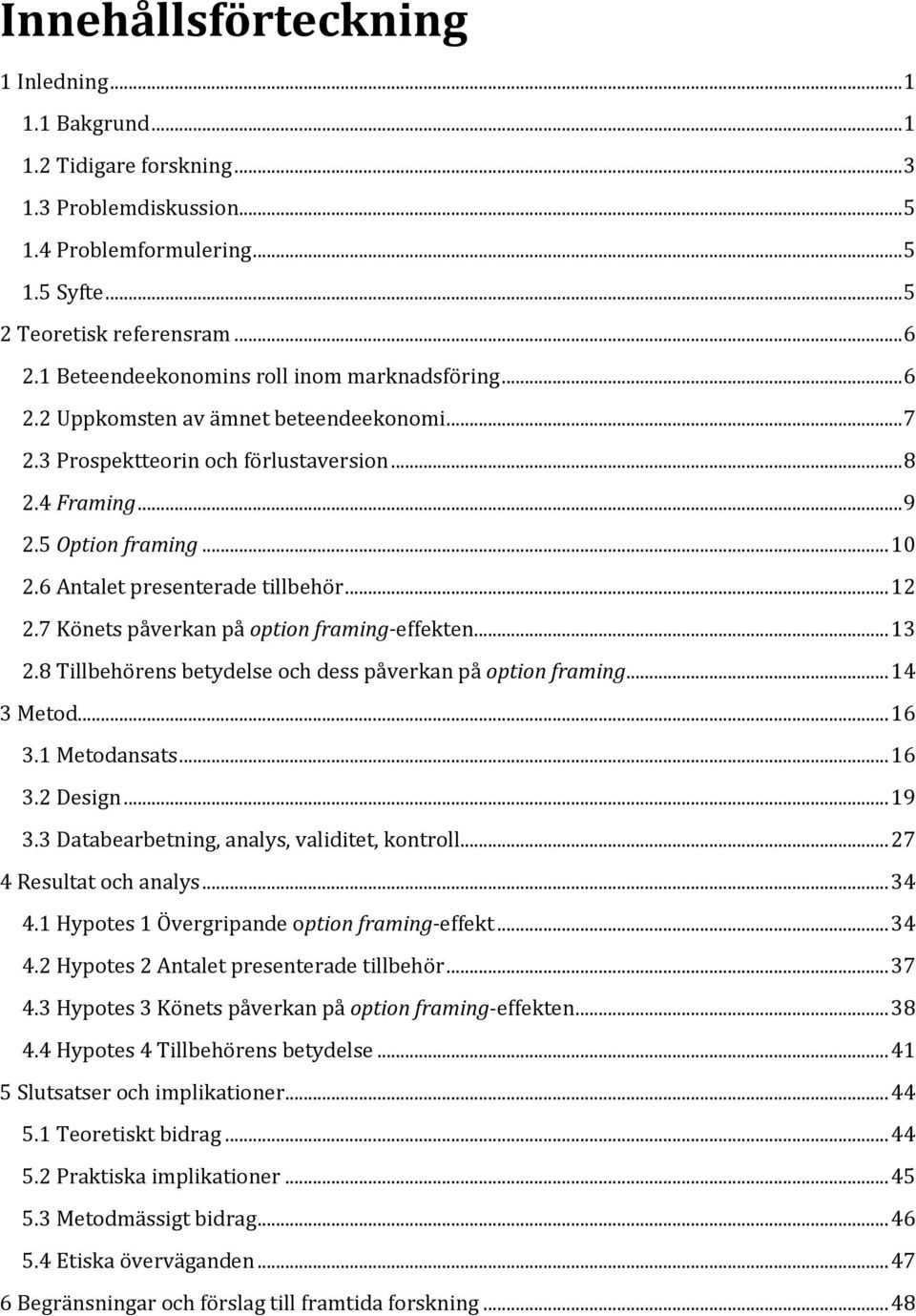 6 Antalet presenterade tillbehör... 12 2.7 Könets påverkan på option framing-effekten... 13 2.8 Tillbehörens betydelse och dess påverkan på option framing... 14 3 Metod... 16 3.1 Metodansats... 16 3.2 Design.