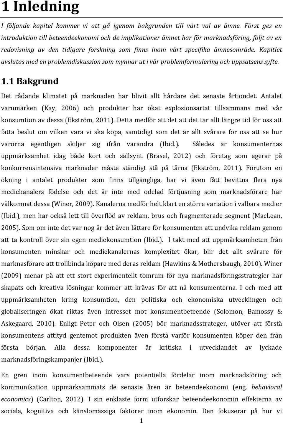 Kapitlet avslutas med en problemdiskussion som mynnar ut i vår problemformulering och uppsatsens syfte. 1.1 Bakgrund Det rådande klimatet på marknaden har blivit allt hårdare det senaste årtiondet.