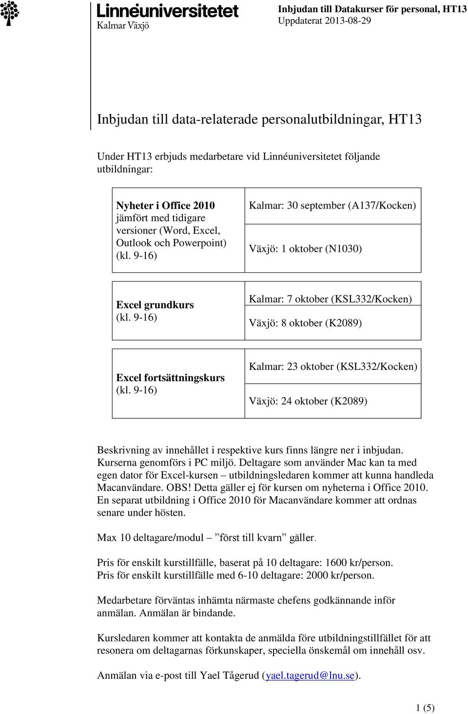 (KSL332/Kocken) Växjö: 8 oktober (K2089) Excel fortsättningskurs Kalmar: 23 oktober (KSL332/Kocken) Växjö: 24 oktober (K2089) Beskrivning av innehållet i respektive kurs finns längre ner i inbjudan.