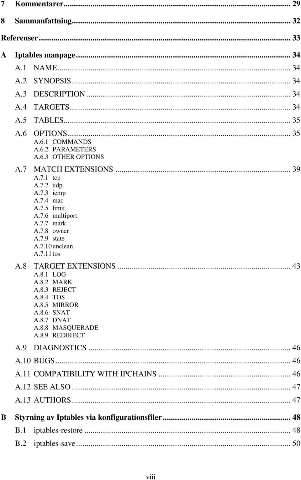 7.10 unclean A.7.11 tos A.8 TARGET EXTENSIONS... 43 A.8.1 LOG A.8.2 MARK A.8.3 REJECT A.8.4 TOS A.8.5 MIRROR A.8.6 SNAT A.8.7 DNAT A.8.8 MASQUERADE A.8.9 REDIRECT A.9 DIAGNOSTICS... 46 A.