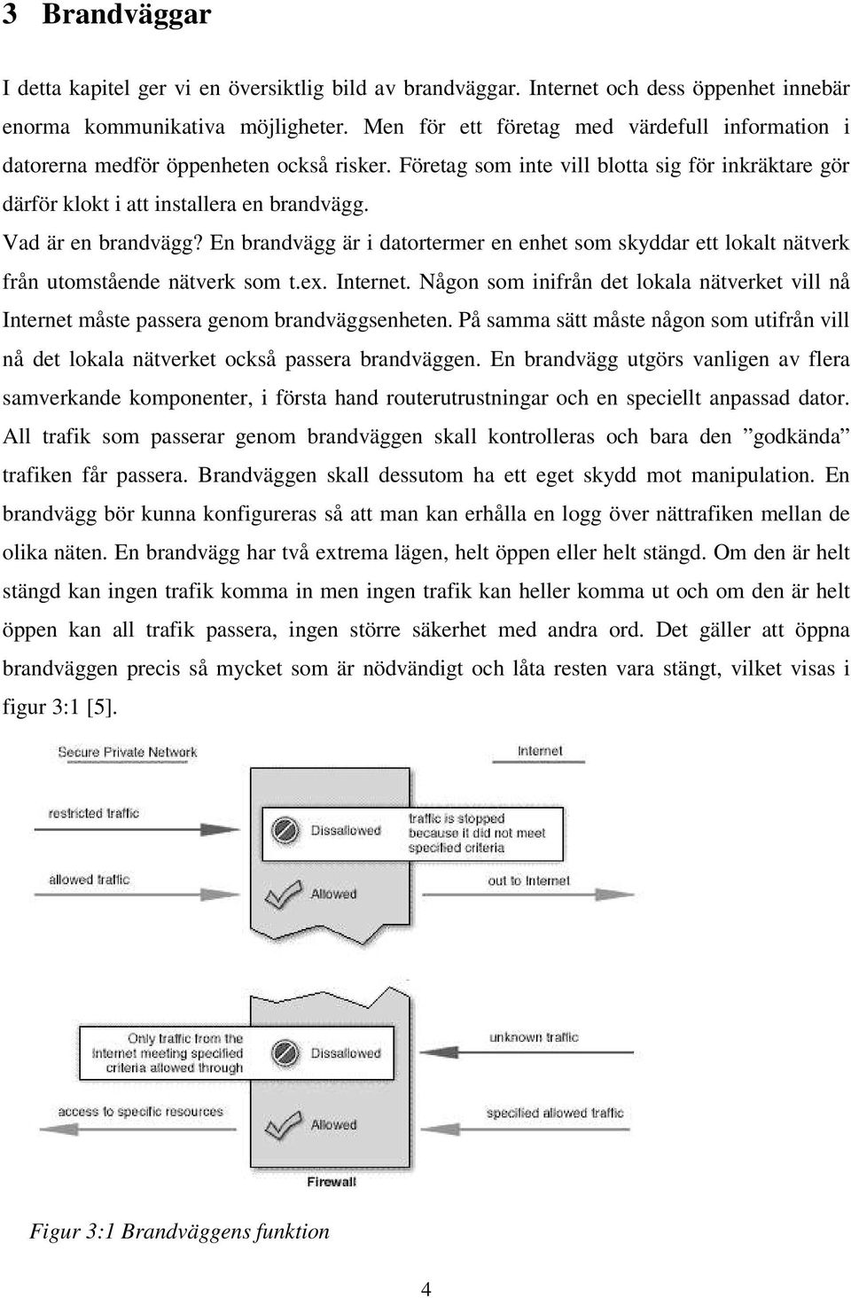 Vad är en brandvägg? En brandvägg är i datortermer en enhet som skyddar ett lokalt nätverk från utomstående nätverk som t.ex. Internet.