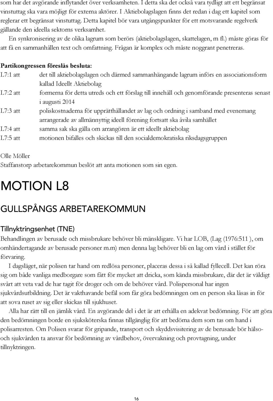 Detta kapitel bör vara utgångspunkter för ett motsvarande regelverk gällande den ideella sektorns verksamhet. En synkronisering av de olika lagrum som berörs (aktiebolagslagen, skattelagen, m fl.