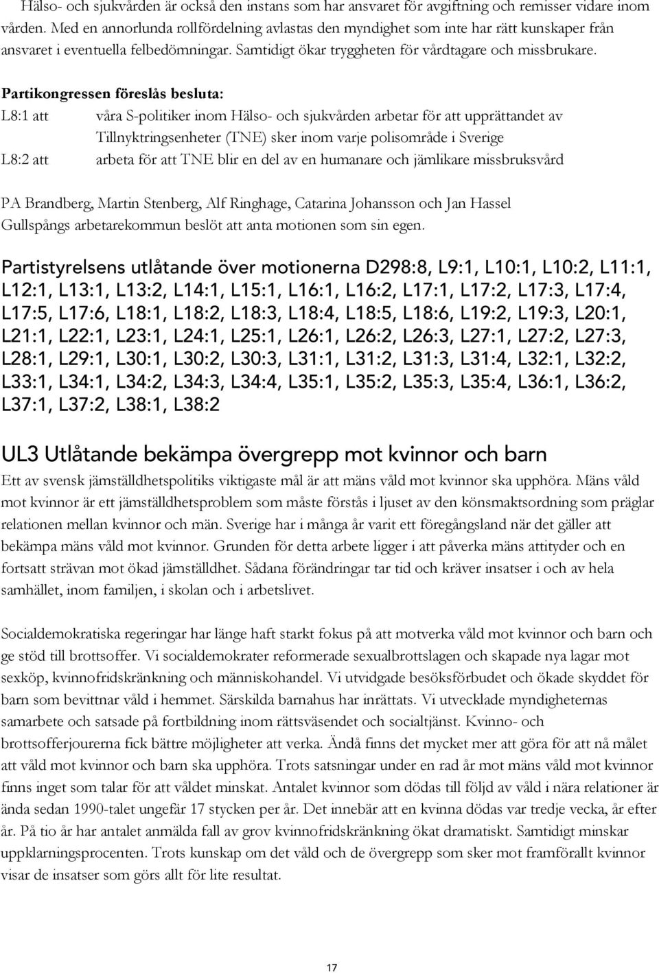 L8:1 att våra S-politiker inom Hälso- och sjukvården arbetar för att upprättandet av Tillnyktringsenheter (TNE) sker inom varje polisområde i Sverige L8:2 att arbeta för att TNE blir en del av en