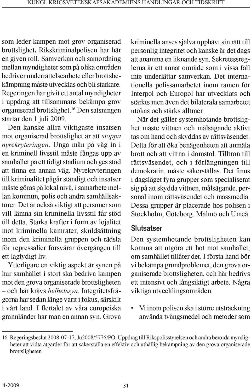 Regeringen har givit ett antal myndigheter i uppdrag att tillsammans bekämpa grov organiserad brottslighet. 16 Den satsningen startar den 1 juli 2009.