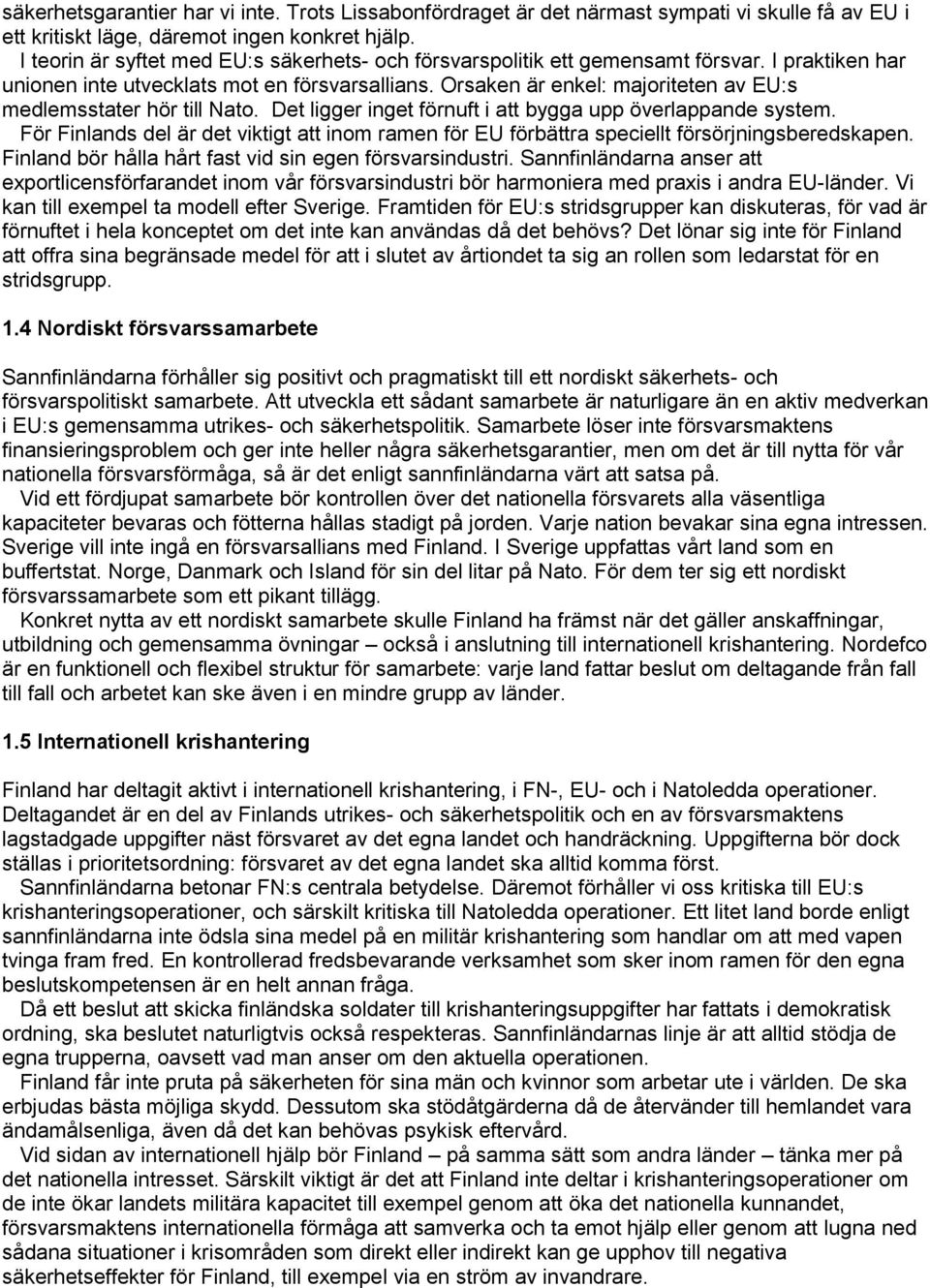 Orsaken är enkel: majoriteten av EU:s medlemsstater hör till Nato. Det ligger inget förnuft i att bygga upp överlappande system.