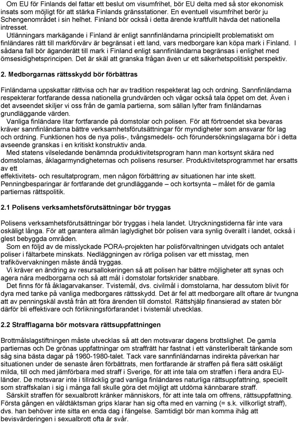 Utlänningars markägande i Finland är enligt sannfinländarna principiellt problematiskt om finländares rätt till markförvärv är begränsat i ett land, vars medborgare kan köpa mark i Finland.