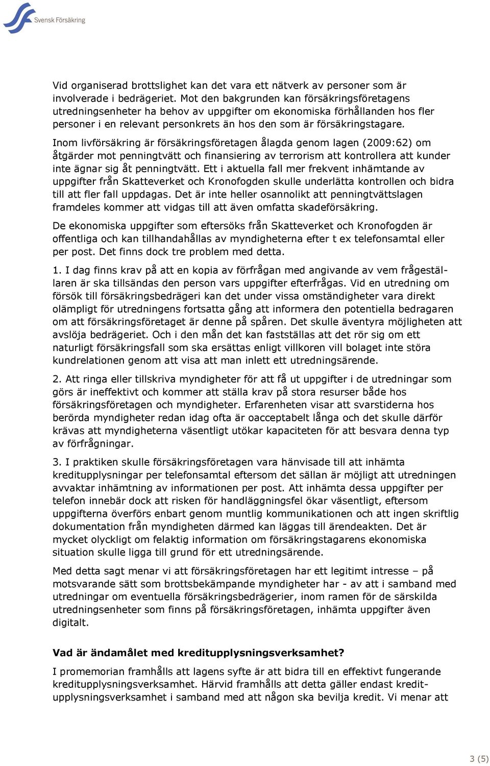 Inom livförsäkring är försäkringsföretagen ålagda genom lagen (2009:62) om åtgärder mot penningtvätt och finansiering av terrorism att kontrollera att kunder inte ägnar sig åt penningtvätt.