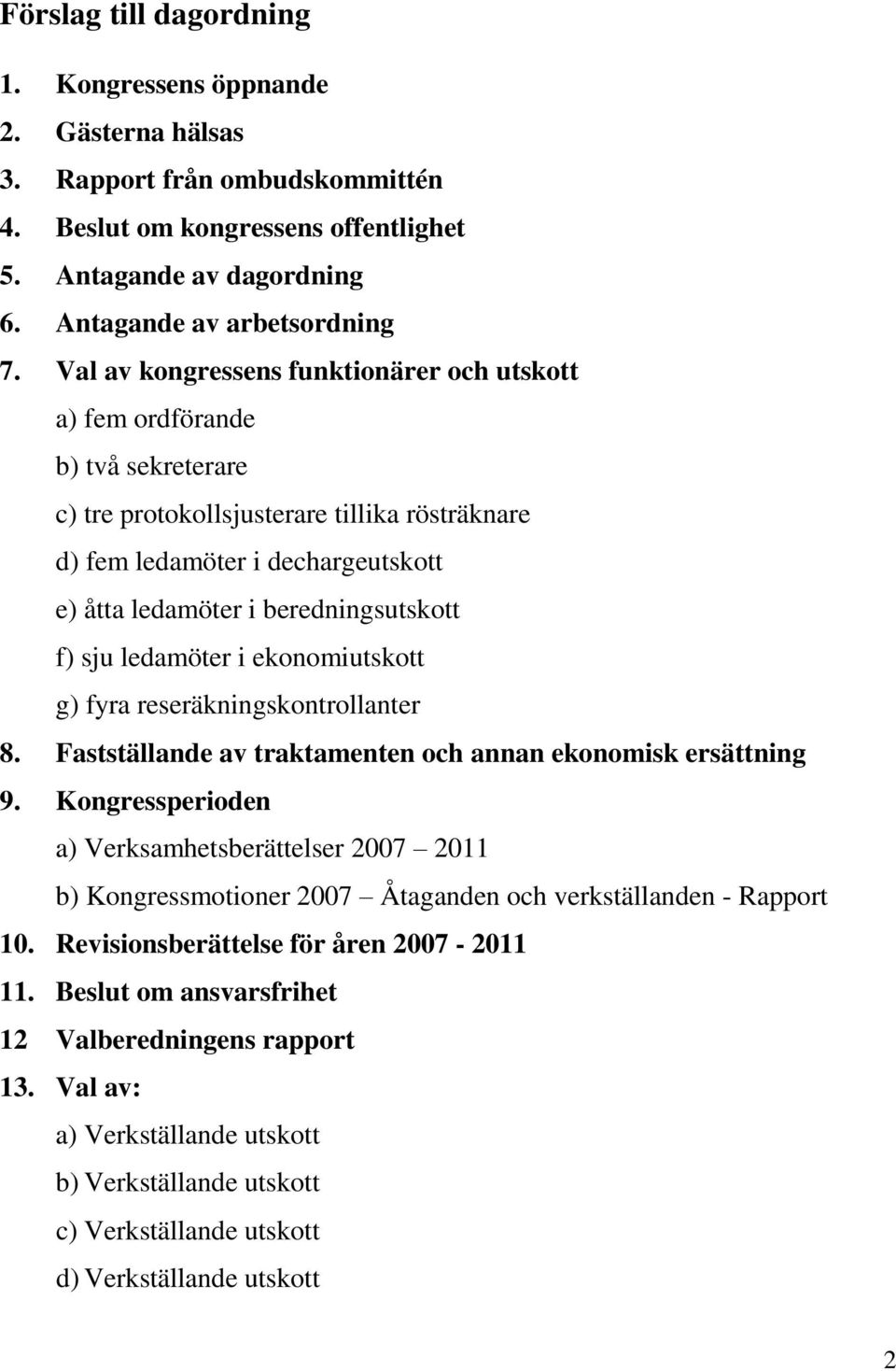 beredningsutskott f) sju ledamöter i ekonomiutskott g) fyra reseräkningskontrollanter 8. Fastställande av traktamenten och annan ekonomisk ersättning 9.