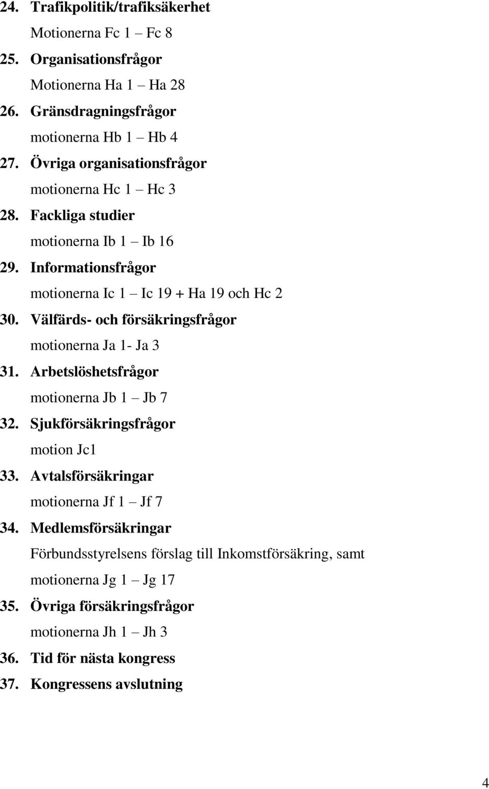 Välfärds- och försäkringsfrågor motionerna Ja 1- Ja 3 31. Arbetslöshetsfrågor motionerna Jb 1 Jb 7 32. Sjukförsäkringsfrågor motion Jc1 33.