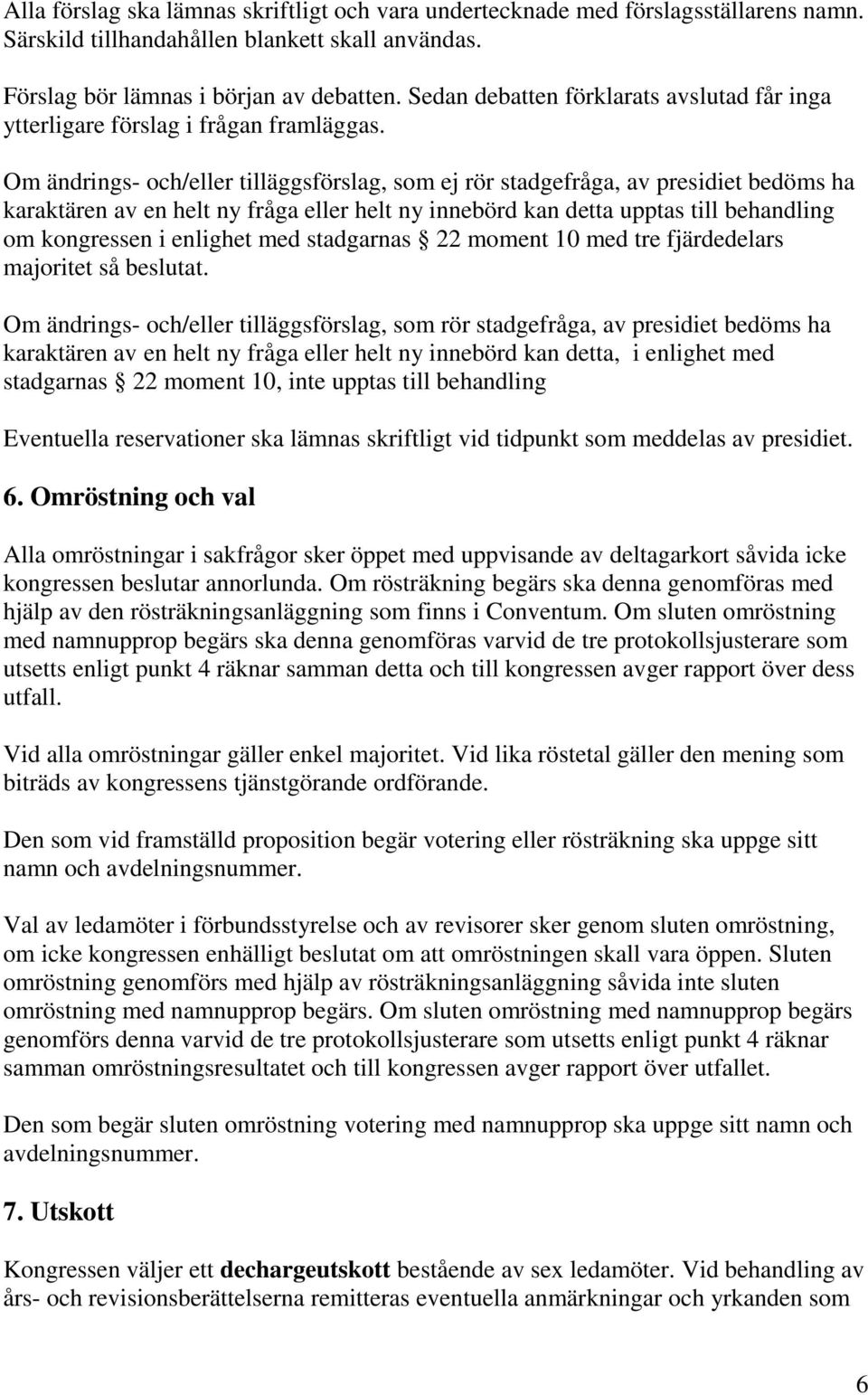 Om ändrings- och/eller tilläggsförslag, som ej rör stadgefråga, av presidiet bedöms ha karaktären av en helt ny fråga eller helt ny innebörd kan detta upptas till behandling om kongressen i enlighet