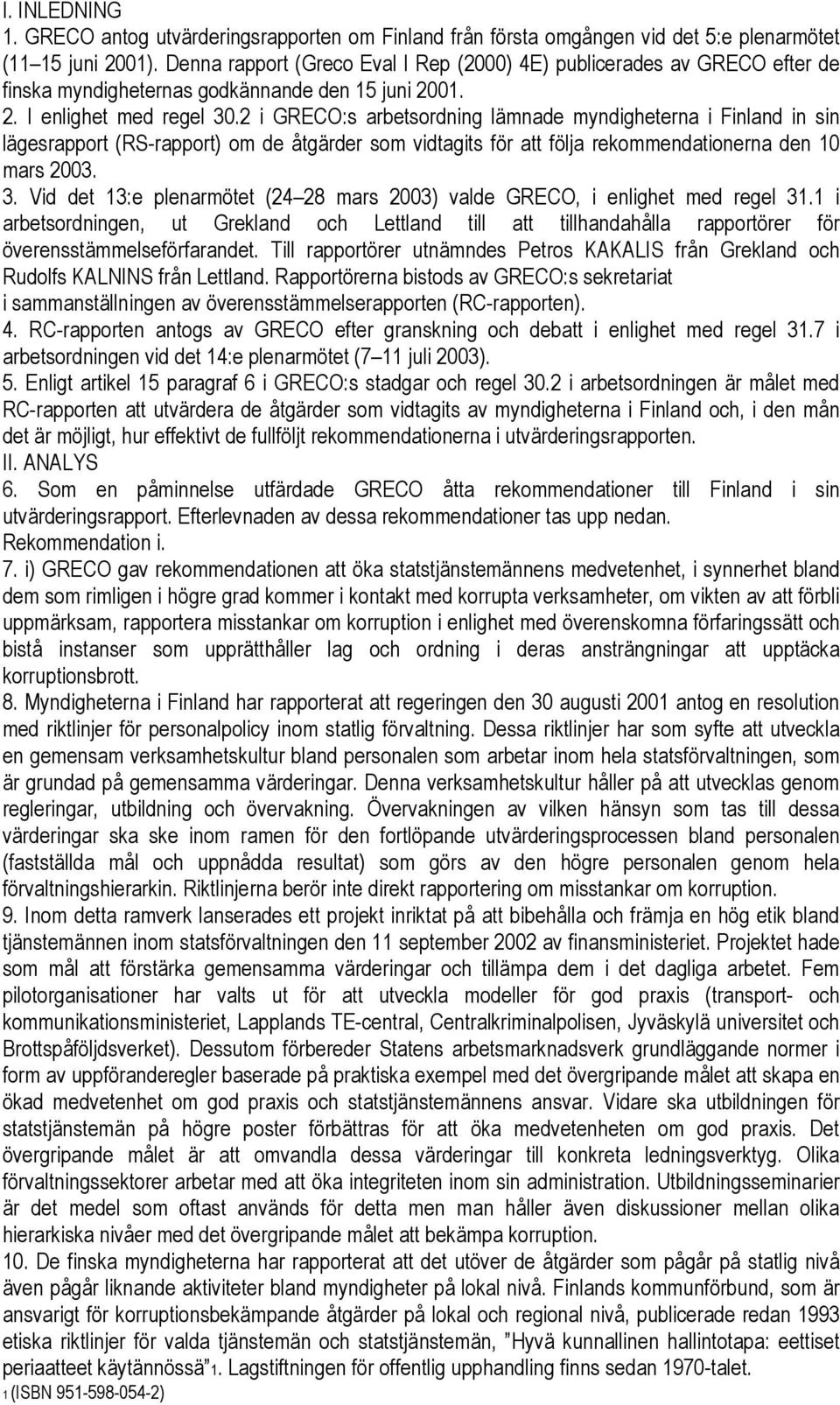 2 i GRECO:s arbetsordning lämnade myndigheterna i Finland in sin lägesrapport (RS-rapport) om de åtgärder som vidtagits för att följa rekommendationerna den 10 mars 2003. 3.