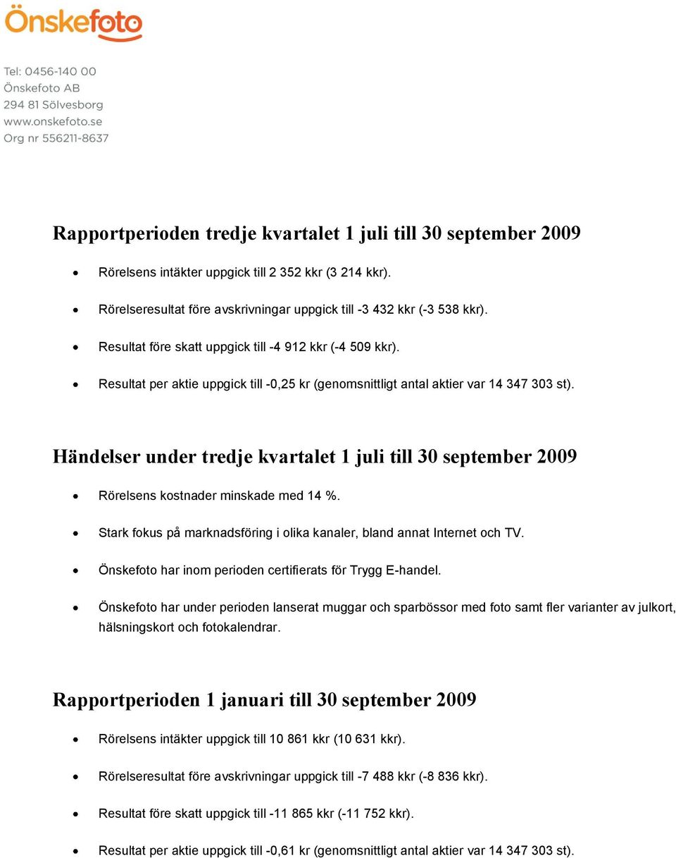 Händelser under tredje kvartalet 1 juli till 30 september 2009 Rörelsens kostnader minskade med 14 %. Stark fokus på marknadsföring i olika kanaler, bland annat Internet och TV.