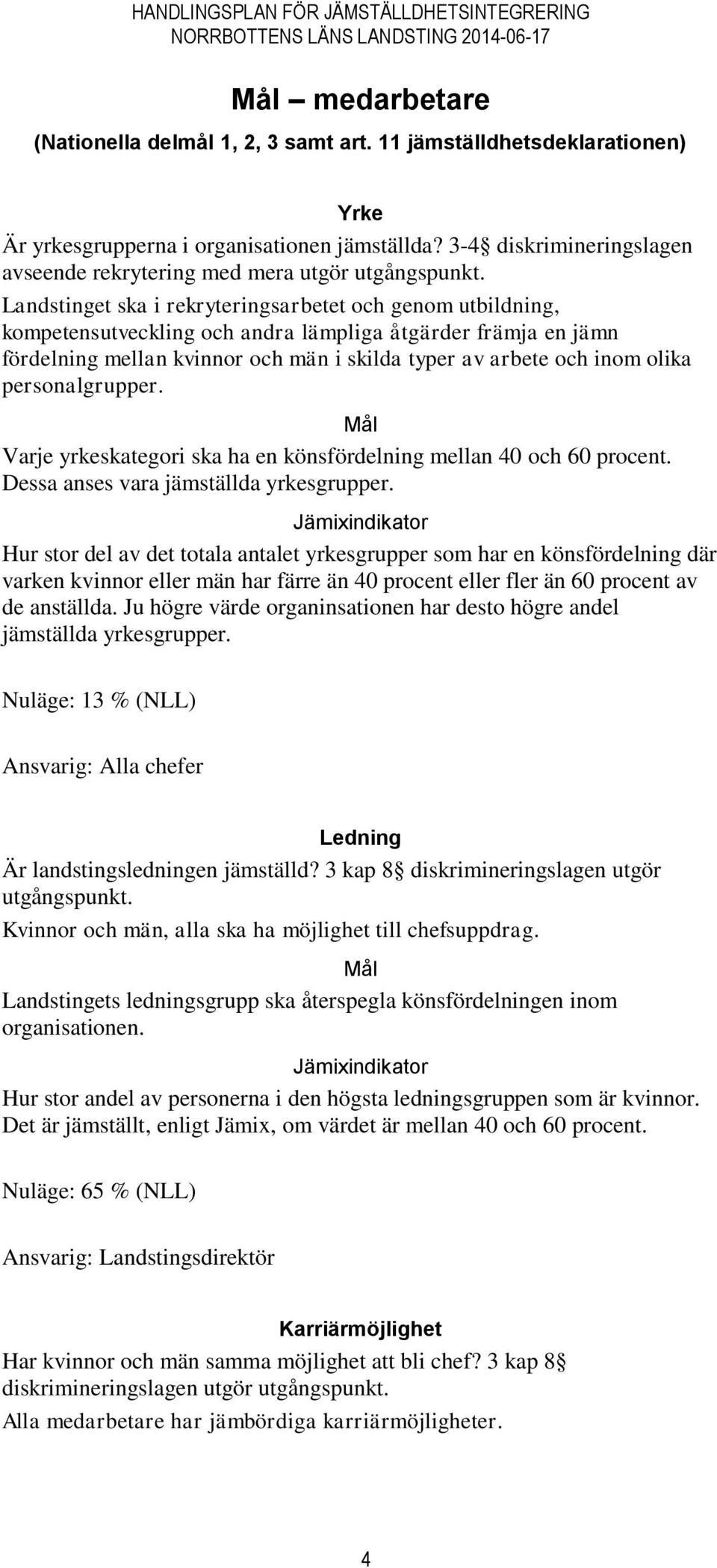 Landstinget ska i rekryteringsarbetet och genom utbildning, kompetensutveckling och andra lämpliga åtgärder främja en jämn fördelning mellan kvinnor och män i skilda typer av arbete och inom olika