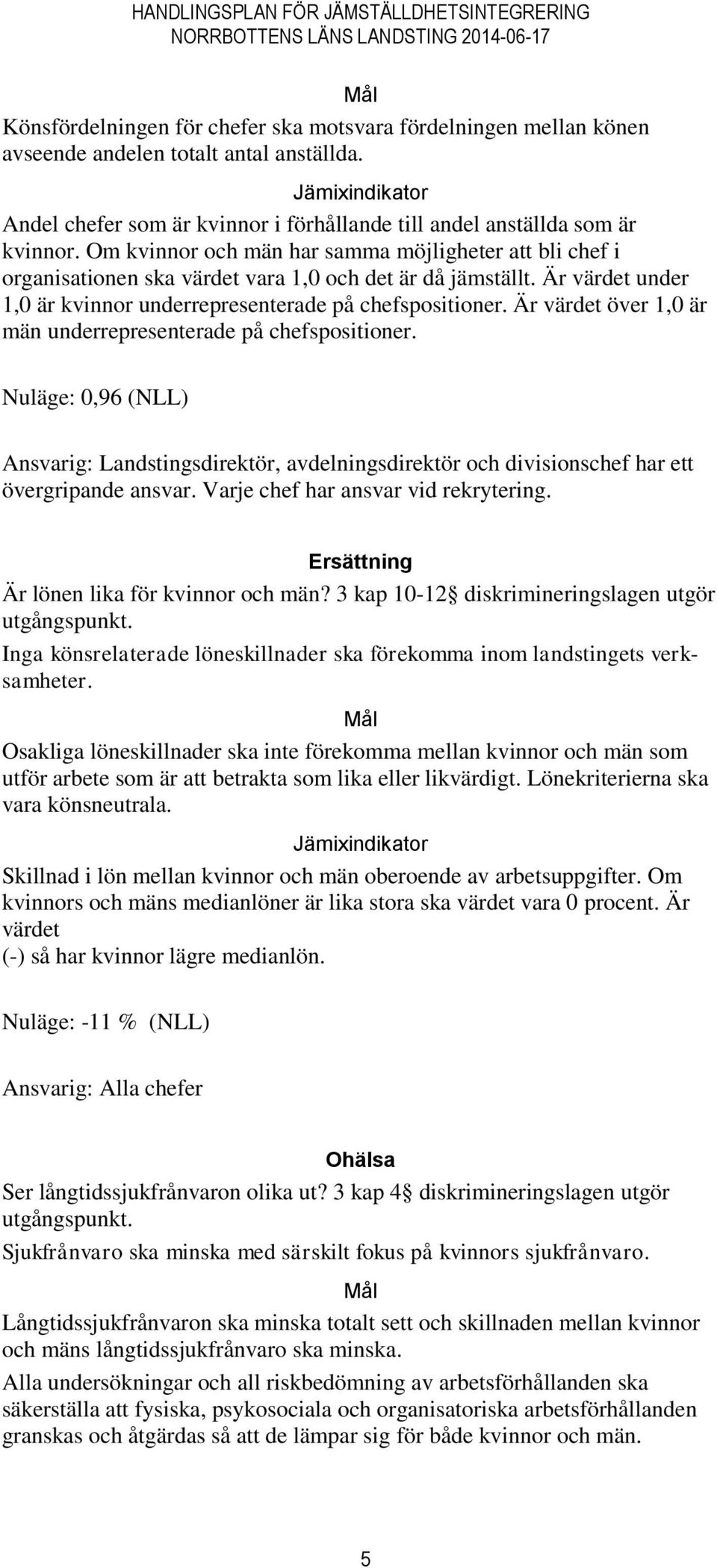 Om kvinnor och män har samma möjligheter att bli chef i organisationen ska värdet vara 1,0 och det är då jämställt. Är värdet under 1,0 är kvinnor underrepresenterade på chefspositioner.