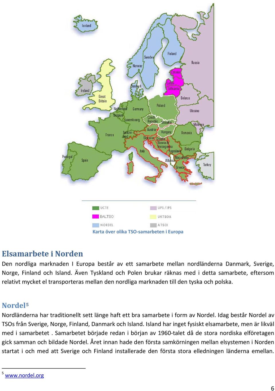 Nordel 5 Nordländerna har traditionellt sett länge haft ett bra samarbete i form av Nordel. Idag består Nordel av TSOs från Sverige, Norge, Finland, Danmark och Island.