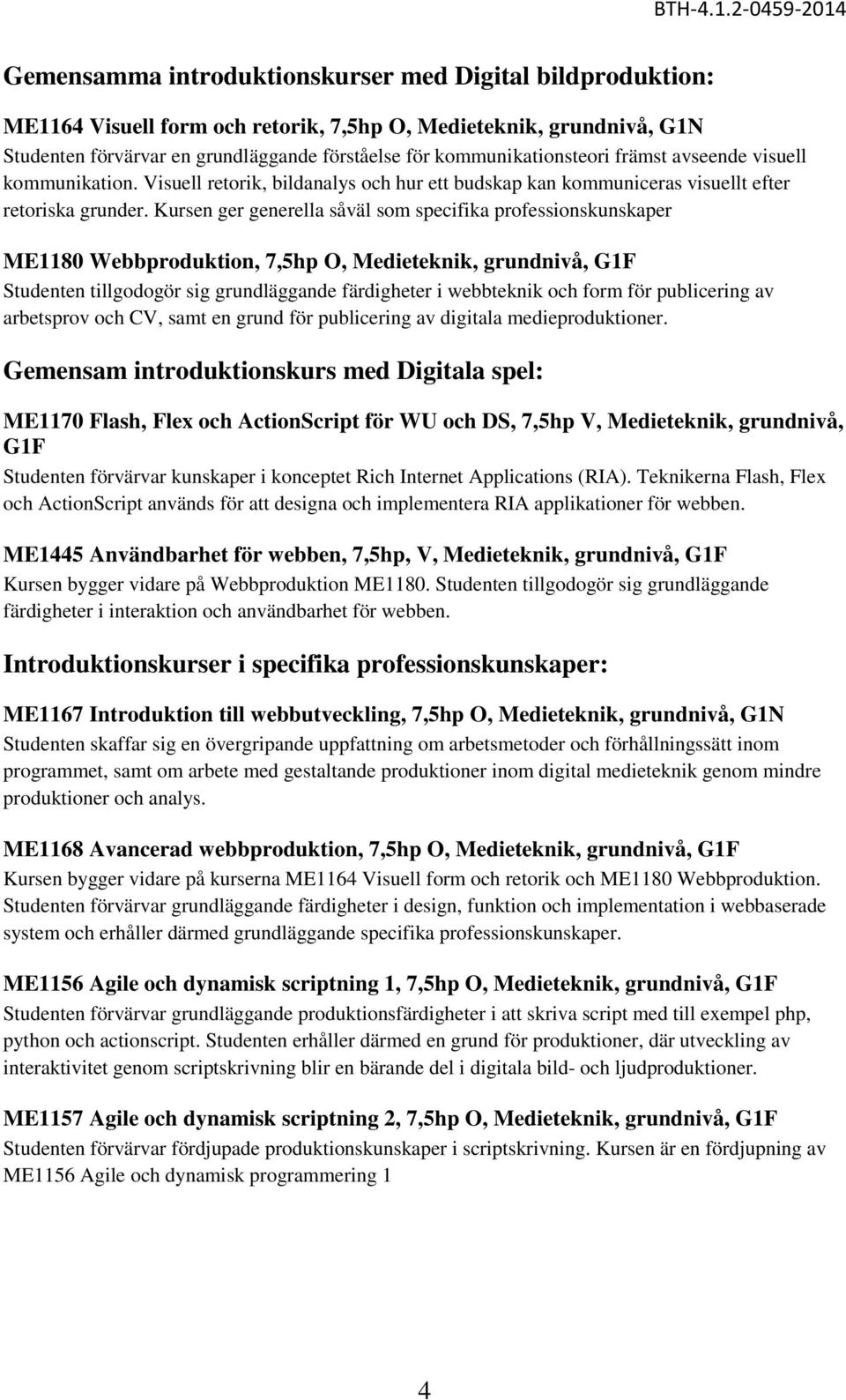 Kursen ger generella såväl som specifika professionskunskaper ME1180 Webbproduktion, 7,5hp O, Medieteknik, grundnivå, G1F Studenten tillgodogör sig grundläggande färdigheter i webbteknik och form för