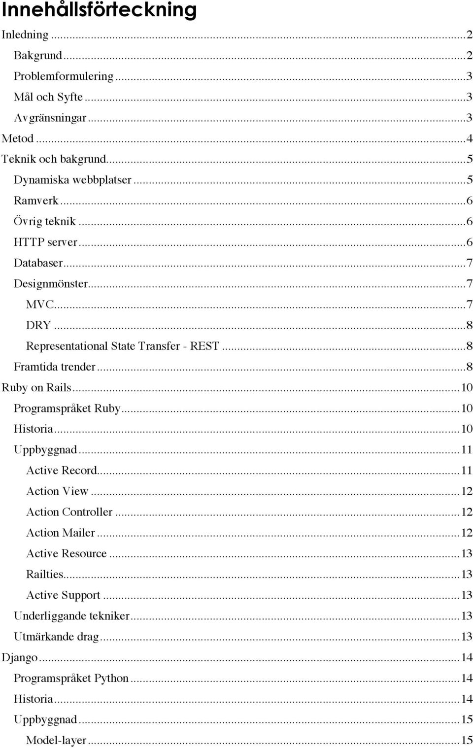 ..8 Ruby on Rails...10 Programspråket Ruby...10 Historia...10 Uppbyggnad...11 Active Record...11 Action View...12 Action Controller...12 Action Mailer.