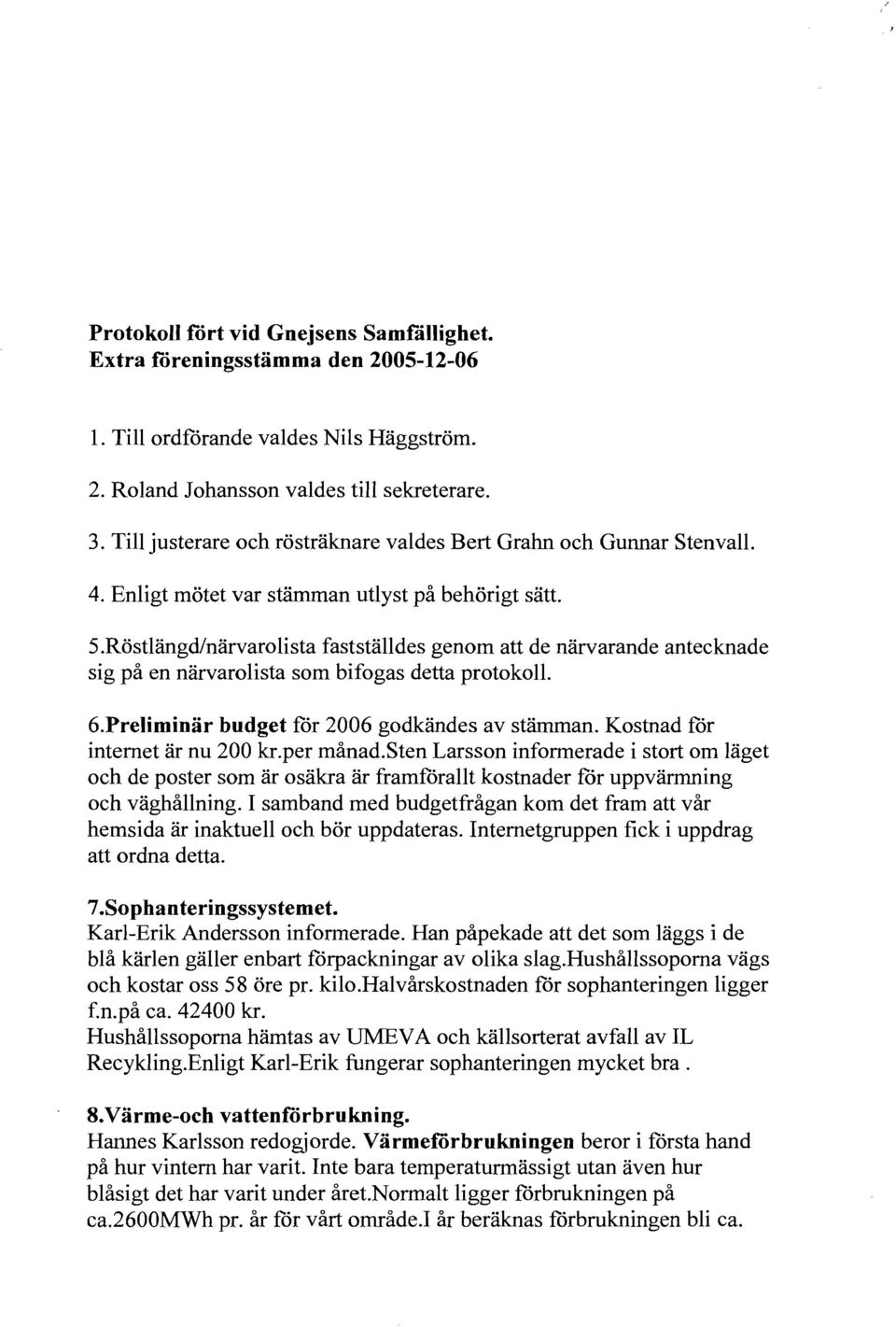 Röstlangd/narvarolista fastställdes genom att de närvarande antecknade sig på en närvarolista som bifogas detta protokoll. 6.Preliminar budget för 2006 godkändes av stämman.