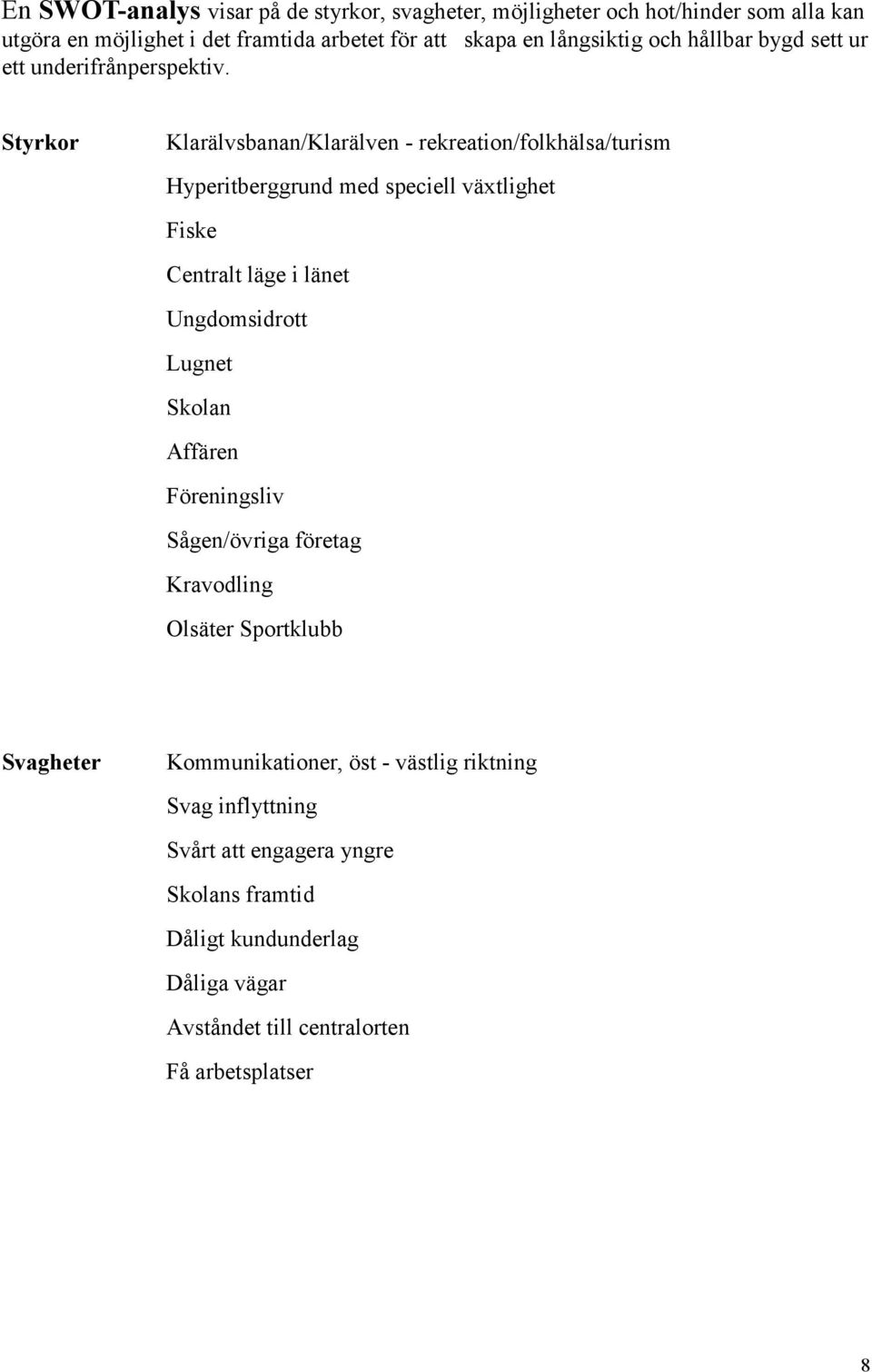 Styrkor Klarälvsbanan/Klarälven - rekreation/folkhälsa/turism Hyperitberggrund med speciell växtlighet Fiske Centralt läge i länet Ungdomsidrott Lugnet