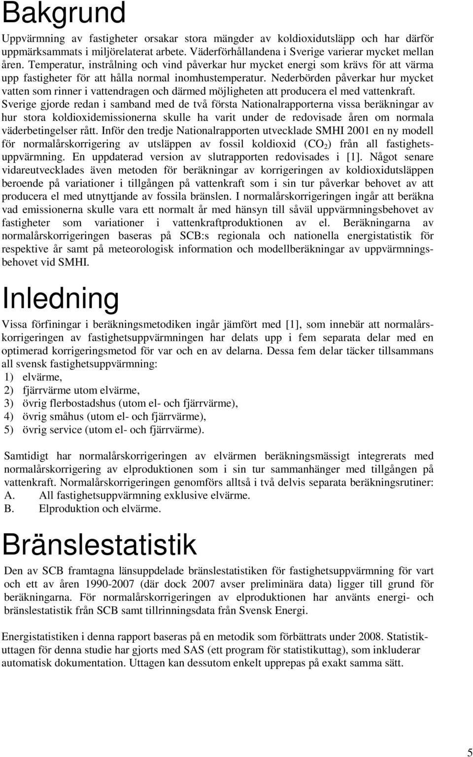 Nederbörden påverkar hur mycket vatten som rinner i vattendragen och därmed möjligheten att producera el med vattenkraft.