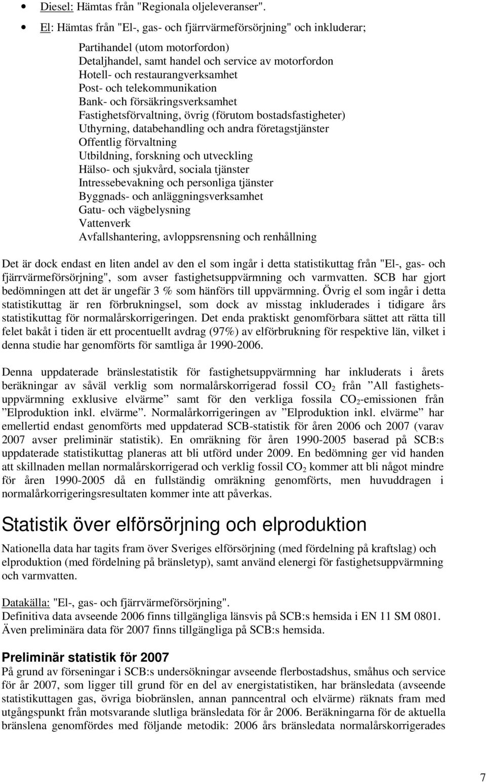 telekommunikation Bank- och försäkringsverksamhet Fastighetsförvaltning, övrig (förutom bostadsfastigheter) Uthyrning, databehandling och andra företagstjänster Offentlig förvaltning Utbildning,