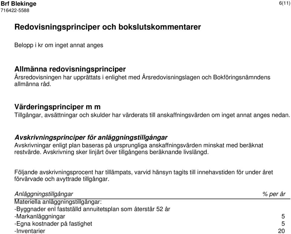 Avskrivningsprinciper för anläggningstillgångar Avskrivningar enligt plan baseras på ursprungliga anskaffningsvärden minskat med beräknat restvärde.